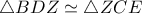 \triangle BDZ \simeq \triangle ZCE \triangle BDZ \simeq \triangle ZCE