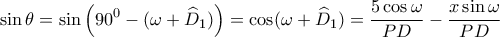 \displaystyle{\sin \theta  = \sin \left( {{{90}^0} - (\omega  + {{\widehat D}_1})} \right) = \cos (\omega  + {\widehat D_1}) = \frac{{5\cos \omega }}{{PD}} - \frac{{x\sin \omega }}{{PD}}}
