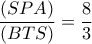 \dfrac{(SPA)}{(BTS)}=\dfrac{8}{3}