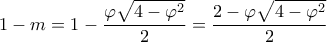 \displaystyle1 - m = 1 - \frac{{\varphi \sqrt {4 - {\varphi ^2}} }}{2} = \frac{{2 - \varphi \sqrt {4 - {\varphi ^2}} }}{2}