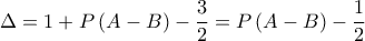 \displaystyle\Delta  = 1 + P\left( {A - B} \right) - \frac{3}{2} = P\left( {A - B} \right) - \frac{1}{2}