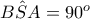 B \hat{S} A = 90^o
