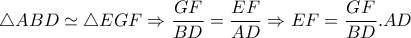 \triangle ABD \simeq  \triangle EGF \Rightarrow \dfrac{GF}{BD}= \dfrac{EF}{AD} \Rightarrow EF=  \dfrac{GF}{BD} .AD