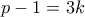 p-1 = 3k