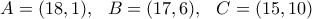\displaystyle{A=(18,1), \ \ B=(17,6), \ \ C=(15,10) } \displaystyle{A=(18,1), \ \ B=(17,6), \ \ C=(15,10) }
