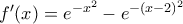 f{'}(x)=e^{-x^2}-e^{-(x-2)^2}