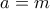 a=m a=m