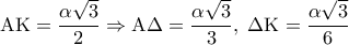 \displaystyle 
{\rm A}{\rm K} = \frac{{\alpha \sqrt 3 }}{2} \Rightarrow {\rm A}\Delta  = \frac{{\alpha \sqrt 3 }}{3},\;\Delta {\rm K} = \frac{{\alpha \sqrt 3 }}{6}