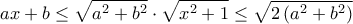 \displaystyle ax + b \le \sqrt {{a^2} + {b^2}} \cdot\sqrt {{x^2} + 1}  \le \sqrt {2\left( {{a^2} + {b^2}} \right)} 