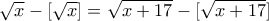  \sqrt {x} - [\sqrt {x} ]   =  \sqrt {x+17}  -[ \sqrt {x+17}] 