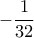 \displaystyle{ -\dfrac {1}{32} }