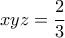 \displaystyle{xyz=\frac{2}{3}}