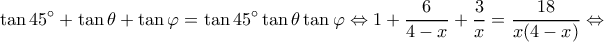 \displaystyle \tan 45^\circ + \tan \theta + \tan \varphi = \tan 45^\circ \tan \theta \tan \varphi \Leftrightarrow 1 + \frac{6}{{4 - x}} + \frac{3}{x} = \frac{{18}}{{x(4 - x)}} \Leftrightarrow \displaystyle \tan 45^\circ + \tan \theta + \tan \varphi = \tan 45^\circ \tan \theta \tan \varphi \Leftrightarrow 1 + \frac{6}{{4 - x}} + \frac{3}{x} = \frac{{18}}{{x(4 - x)}} \Leftrightarrow