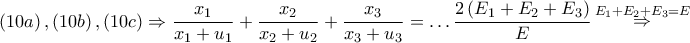 \displaystyle{ 
\left( {10a} \right),\left( {10b} \right),\left( {10c} \right) \Rightarrow \frac{{x_1 }} 
{{x_1  + u_1 }} + \frac{{x_2 }} 
{{x_2  + u_2 }} + \frac{{x_3 }} 
{{x_3  + u_3 }} =  \ldots \frac{{2\left( {E_1  + E_2  + E_3 } \right)}} 
{E}\mathop  \Rightarrow \limits^{E_1  + E_2  + E_3  = E}  
}