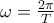 \omega = \frac{2\pi}{T}