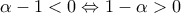 \displaystyle{\alpha -1<0\Leftrightarrow 1-\alpha >0}