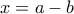 x=a-b