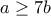 a\geq7b a\geq7b
