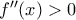 f''(x) >0 