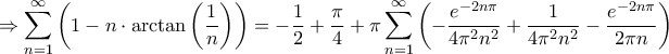 \displaystyle{ \Rightarrow \sum\limits_{n = 1}^\infty  {\left( {1 - n \cdot \arctan \left( {\frac{1}{n}} \right)} \right)}  =  - \frac{1}{2} + \frac{\pi }{4} + \pi \sum\limits_{n = 1}^\infty  {\left( { - \frac{{{e^{ - 2n\pi }}}}{{4{\pi ^2}{n^2}}} + \frac{1}{{4{\pi ^2}{n^2}}} - \frac{{{e^{ - 2n\pi }}}}{{2\pi n}}} \right)} }