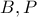 B, P