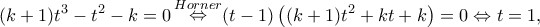 \displaystyle (k + 1){t^3} - {t^2} - k = 0\mathop  \Leftrightarrow \limits^{Horner} (t - 1)\left( {(k + 1){t^2} + kt + k} \right) = 0 \Leftrightarrow t = 1,