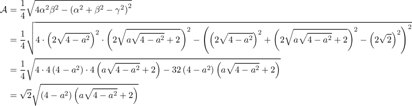 \displaystyle{\begin{aligned} 
\mathcal{A} &= \frac{1}{4} \sqrt{4 \alpha^2 \beta^2 - \left ( \alpha^2 + \beta^2 - \gamma^2 \right )^2} \\  
 &= \frac{1}{4} \sqrt{4 \cdot \left ( 2 \sqrt{4-a^2} \right )^2 \cdot \left ( 2 \sqrt{a \sqrt{4-a^2}+2} \right )^2 - \left ( \left ( 2\sqrt{4-a^2} \right )^2 + \left ( 2 \sqrt{a \sqrt{4-a^2}+2} \right )^2 - \left ( 2\sqrt{2} \right )^2 \right )^2} \\  
 &= \frac{1}{4} \sqrt{4 \cdot 4 \left ( 4-a^2 \right ) \cdot 4 \left ( a \sqrt{4-a^2} + 2 \right )  -32 \left ( 4-a^2 \right ) \left ( a \sqrt{4-a^2}+2 \right )  } \\  
 &= \sqrt{2} \sqrt{\left ( 4-a^2 \right ) \left ( a \sqrt{4-a^2} + 2  \right )} 
\end{aligned}}