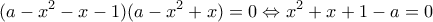 \displaystyle{(a-x^2 -x-1)(a-x^2 +x)=0\Leftrightarrow x^2 +x+1-a=0}