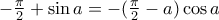 -\frac {\pi}{2}  +\sin a = -( \frac {\pi}{2} -a) \cos a