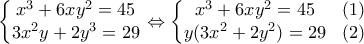\displaystyle{\left\{\begin{matrix} 
x^3+6xy^2=45\\  
3x^2y+2y^3=29 
\end{matrix}\right} \Leftrightarrow \left\{\begin{matrix} 
x^3+6xy^2=45 & (1)\\  
y(3x^2+2y^2)=29 & (2) 
\end{matrix}\right} }