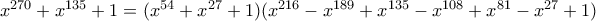 x^{270}+x^{135}+1= (x^{54}+x^{27}+1) (x ^{216} - x ^{189} + x^{135} - x ^{108} + x^{81} - x^{27} + 1) x^{270}+x^{135}+1= (x^{54}+x^{27}+1) (x ^{216} - x ^{189} + x^{135} - x ^{108} + x^{81} - x^{27} + 1)