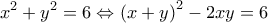 \displaystyle{{{x}^{2}}+{{y}^{2}}=6\Leftrightarrow {{\left( x+y \right)}^{2}}-2xy=6}