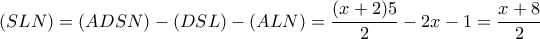 \displaystyle (SLN) = (ADSN) - (DSL) - (ALN) = \frac{{(x + 2)5}}{2} - 2x - 1 = \frac{{x + 8}}{2}
