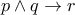 p\wedge q\rightarrow r