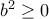 b^{2}\geq 0