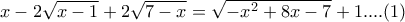 x - 2 \sqrt{x-1} + 2 \sqrt{7-x} = \sqrt{- x^2 + 8x - 7} + 1....(1)