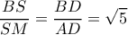\displaystyle \frac{{BS}}{{SM}} = \frac{{BD}}{{AD}} = \sqrt 5 \displaystyle \frac{{BS}}{{SM}} = \frac{{BD}}{{AD}} = \sqrt 5