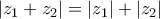 \displaystyle{ 
\left| {z_1  + z_2 } \right| = \left| {z_1 } \right| + \left| {z_2 } \right| 
}