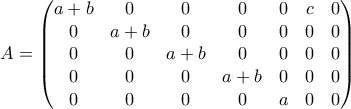 A = \begin{pmatrix}a+b&0&0&0&0&c&0\\0&a+b&0&0&0&0&0\\0&0&a+b&0&0&0&0\\0&0&0&a+b&0&0&0\\0&0&0&0&a&0&0\end{pmatrix}