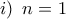 \displaystyle{i)\,\,\,n=1}