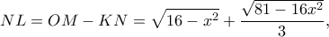 \displaystyle NL = OM - KN = \sqrt {16 - {x^2}}  + \frac{{\sqrt {81 - 16{x^2}} }}{3},
