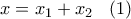 x=x_1+x_2 \; \; \; (1)