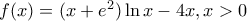f(x)=(x+e^2)\ln x-4x, x>0