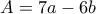 \displaystyle{A = 7a - 6b}