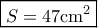 \boxed{S=47\rm c\rm m^2} \boxed{S=47\rm c\rm m^2}