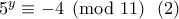 5^y\equiv -4\pmod{11} \ \ (2)