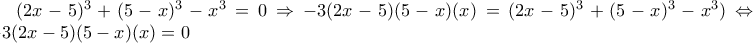 (2x-5)^3+(5-x)^3-x^3=0 \Rightarrow -3(2x-5)(5-x)(x)=(2x-5)^3+(5-x)^3-x^3) \Leftrightarrow -3(2x-5)(5-x)(x)=0
