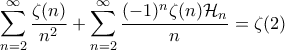 \displaystyle{\sum_{n=2}^{\infty} \frac{\zeta(n)}{n^2} + \sum_{n=2}^{\infty} \frac{(-1)^n \zeta(n) \mathcal{H}_n}{n} = \zeta(2)} \displaystyle{\sum_{n=2}^{\infty} \frac{\zeta(n)}{n^2} + \sum_{n=2}^{\infty} \frac{(-1)^n \zeta(n) \mathcal{H}_n}{n} = \zeta(2)}