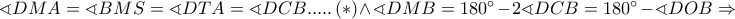\sphericalangle DMA = \sphericalangle BMS = \sphericalangle DTA = \sphericalangle DCB.....\left(  *  \right) \wedge \sphericalangle DMB = 180^ \circ   - 2\sphericalangle DCB = 180^ \circ   - \sphericalangle DOB \Rightarrow