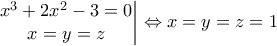 \displaystyle \left.\begin{matrix} 
x^3+2x^2-3=0\\x=y=z  
 
\end{matrix}\right|\Leftrightarrow x=y=z=1\right)